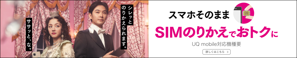 スマホそのまま SIMのりかえでおトクに UQ mobile対応機種要 詳しくはこちら