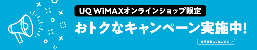 UQ WiMAX オンラインショップ限定 おトクなキャンペーン実施中! 条件等詳しくはこちら